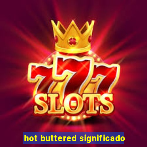 hot buttered significado